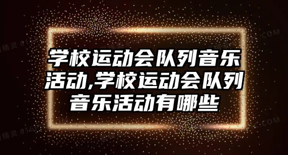 學校運動會隊列音樂活動,學校運動會隊列音樂活動有哪些