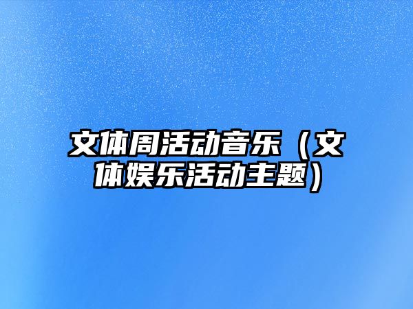 文體周活動音樂（文體娛樂活動主題）