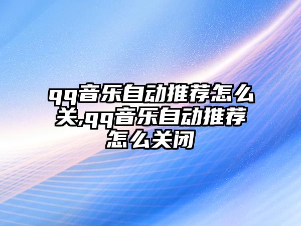 qq音樂自動推薦怎么關,qq音樂自動推薦怎么關閉