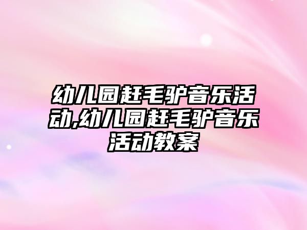 幼兒園趕毛驢音樂活動,幼兒園趕毛驢音樂活動教案