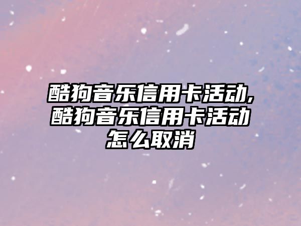 酷狗音樂信用卡活動,酷狗音樂信用卡活動怎么取消