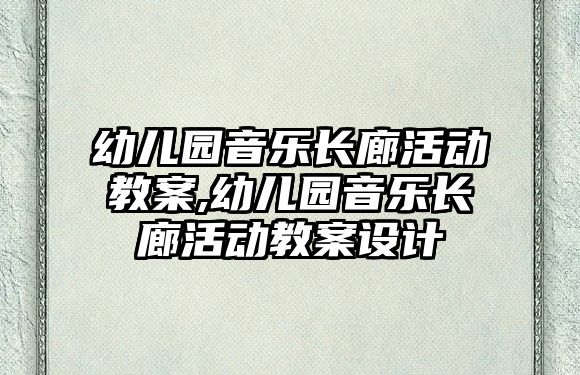 幼兒園音樂長廊活動教案,幼兒園音樂長廊活動教案設計