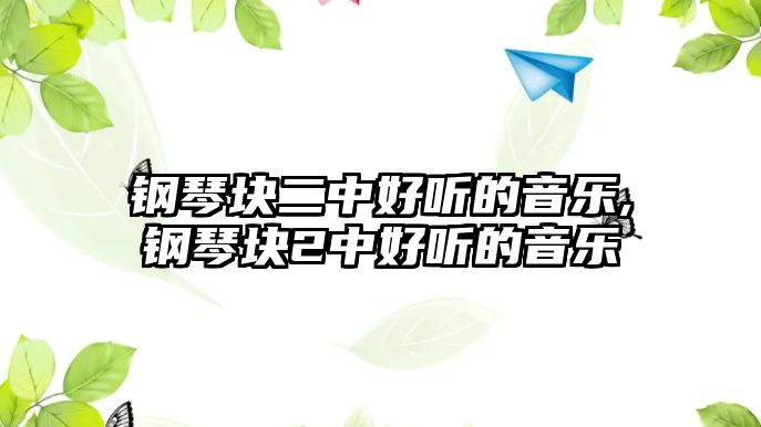 鋼琴塊二中好聽的音樂,鋼琴塊2中好聽的音樂