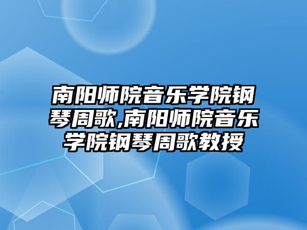 南陽師院音樂學院鋼琴周歌,南陽師院音樂學院鋼琴周歌教授