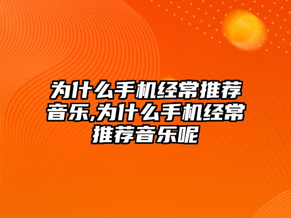 為什么手機經常推薦音樂,為什么手機經常推薦音樂呢