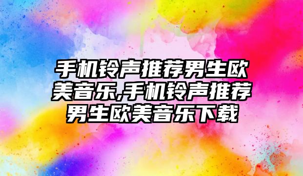 手機鈴聲推薦男生歐美音樂,手機鈴聲推薦男生歐美音樂下載