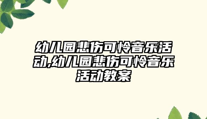 幼兒園悲傷可憐音樂活動,幼兒園悲傷可憐音樂活動教案