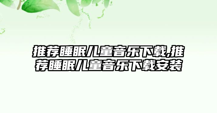 推薦睡眠兒童音樂下載,推薦睡眠兒童音樂下載安裝