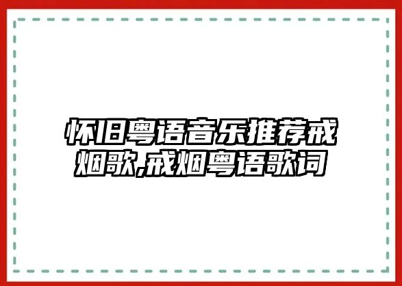 懷舊粵語音樂推薦戒煙歌,戒煙粵語歌詞