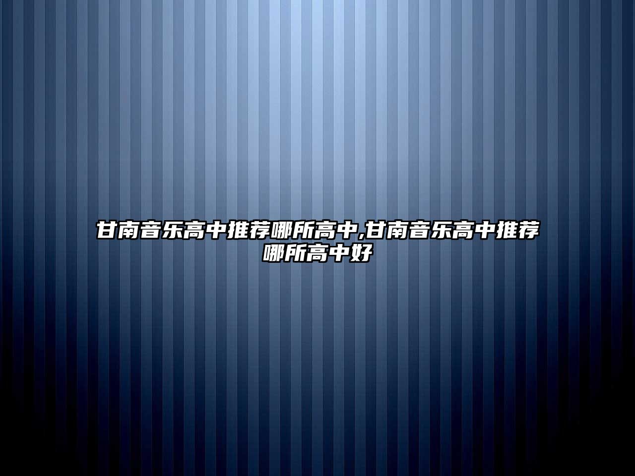 甘南音樂高中推薦哪所高中,甘南音樂高中推薦哪所高中好