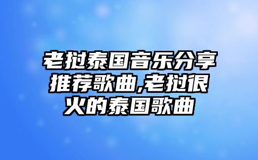 老撾泰國(guó)音樂(lè)分享推薦歌曲,老撾很火的泰國(guó)歌曲