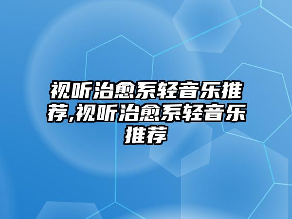 視聽治愈系輕音樂推薦,視聽治愈系輕音樂推薦