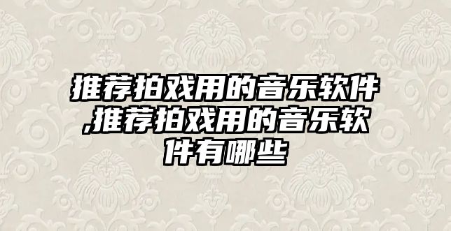 推薦拍戲用的音樂軟件,推薦拍戲用的音樂軟件有哪些