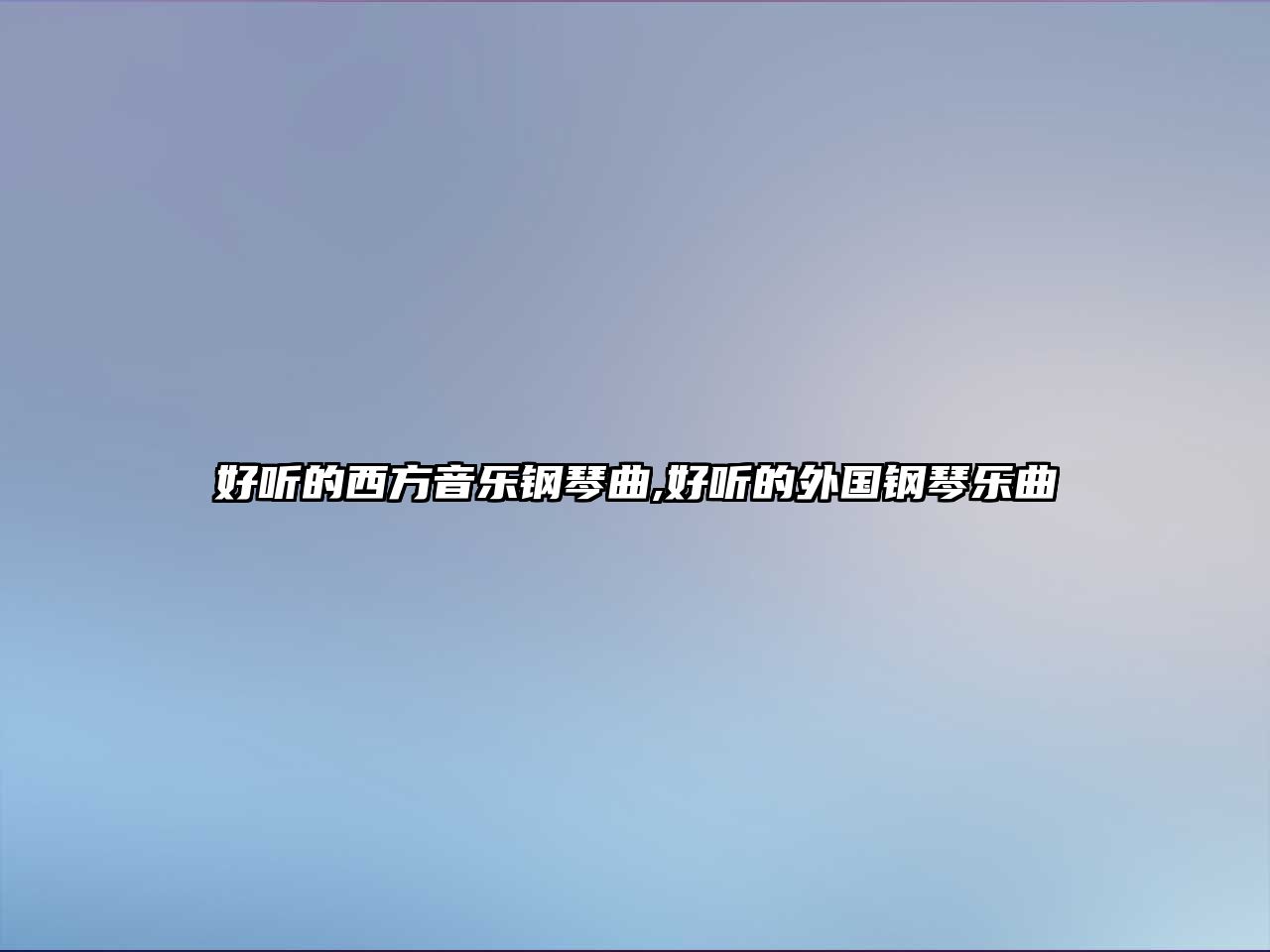 好聽的西方音樂鋼琴曲,好聽的外國鋼琴樂曲