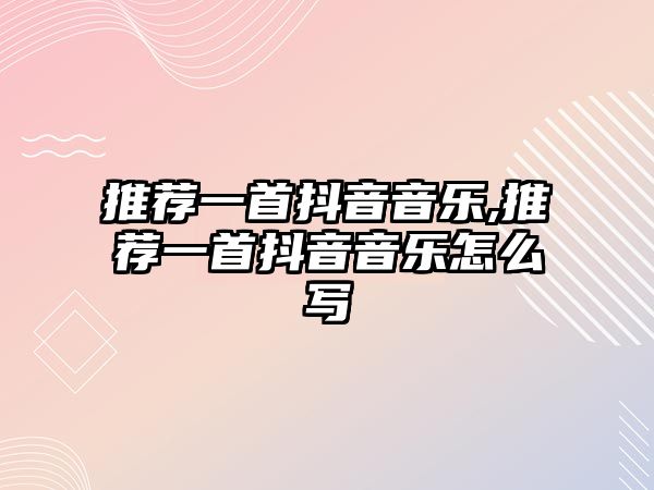 推薦一首抖音音樂,推薦一首抖音音樂怎么寫