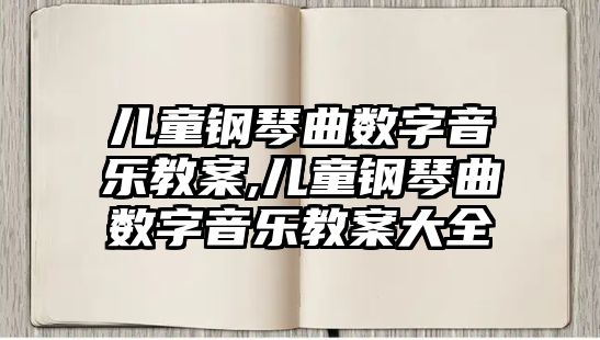 兒童鋼琴曲數字音樂教案,兒童鋼琴曲數字音樂教案大全