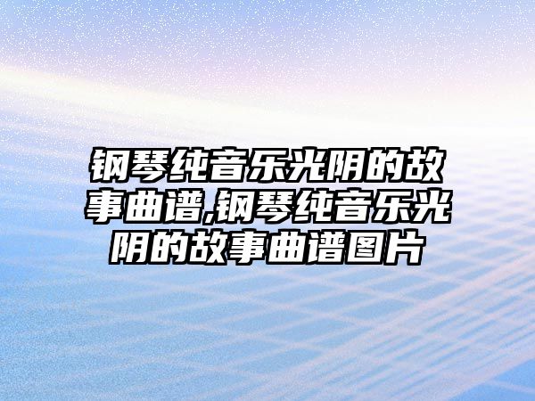 鋼琴純音樂光陰的故事曲譜,鋼琴純音樂光陰的故事曲譜圖片