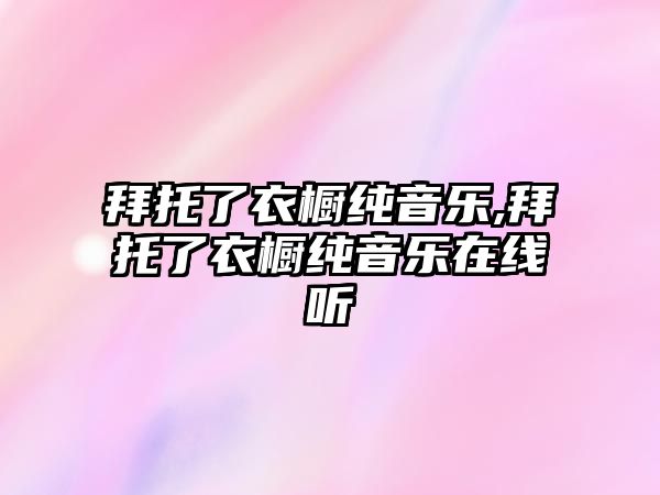 拜托了衣櫥純音樂,拜托了衣櫥純音樂在線聽