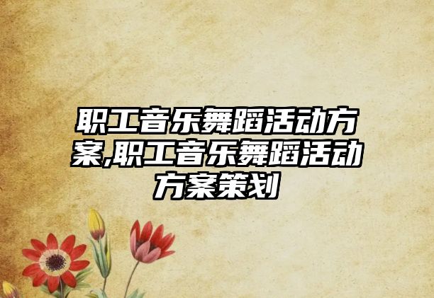 職工音樂舞蹈活動方案,職工音樂舞蹈活動方案策劃