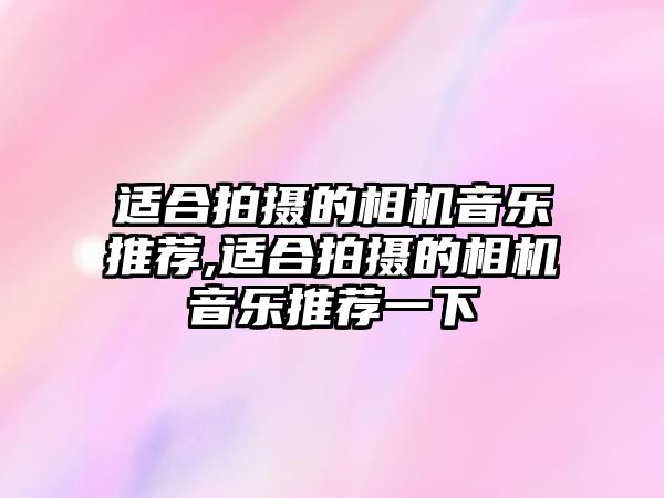 適合拍攝的相機音樂推薦,適合拍攝的相機音樂推薦一下