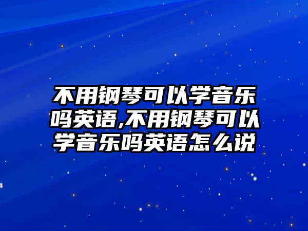 不用鋼琴可以學音樂嗎英語,不用鋼琴可以學音樂嗎英語怎么說