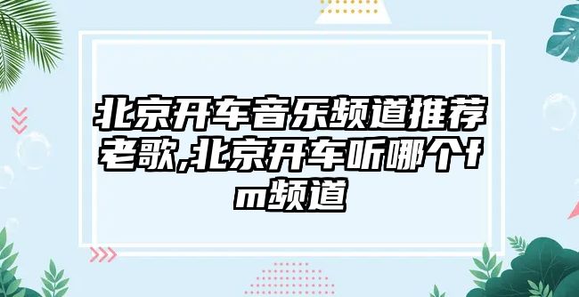 北京開車音樂頻道推薦老歌,北京開車聽哪個fm頻道