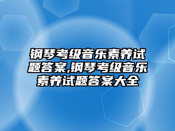 鋼琴考級音樂素養試題答案,鋼琴考級音樂素養試題答案大全