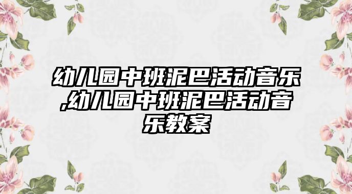 幼兒園中班泥巴活動音樂,幼兒園中班泥巴活動音樂教案