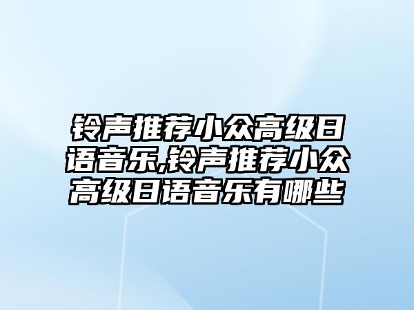 鈴聲推薦小眾高級(jí)日語(yǔ)音樂,鈴聲推薦小眾高級(jí)日語(yǔ)音樂有哪些