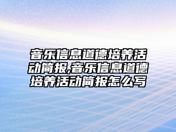 音樂信息道德培養活動簡報,音樂信息道德培養活動簡報怎么寫