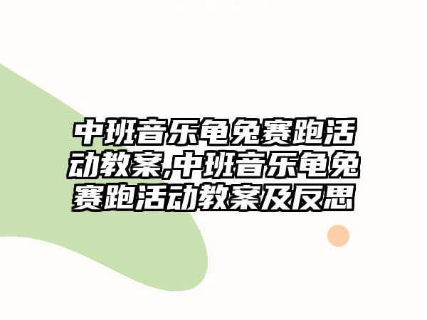 中班音樂龜兔賽跑活動教案,中班音樂龜兔賽跑活動教案及反思