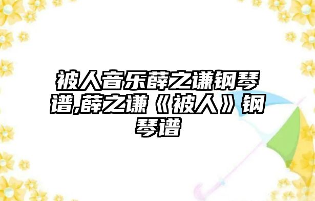 被人音樂薛之謙鋼琴譜,薛之謙《被人》鋼琴譜