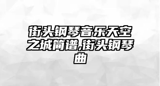 街頭鋼琴音樂天空之城簡譜,街頭鋼琴曲