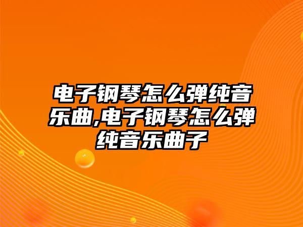 電子鋼琴怎么彈純音樂曲,電子鋼琴怎么彈純音樂曲子