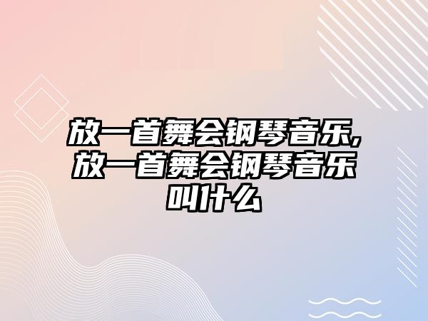 放一首舞會鋼琴音樂,放一首舞會鋼琴音樂叫什么