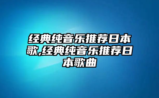 經(jīng)典純音樂推薦日本歌,經(jīng)典純音樂推薦日本歌曲