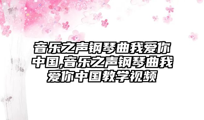 音樂之聲鋼琴曲我愛你中國,音樂之聲鋼琴曲我愛你中國教學視頻