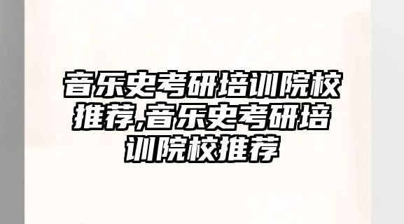 音樂史考研培訓院校推薦,音樂史考研培訓院校推薦