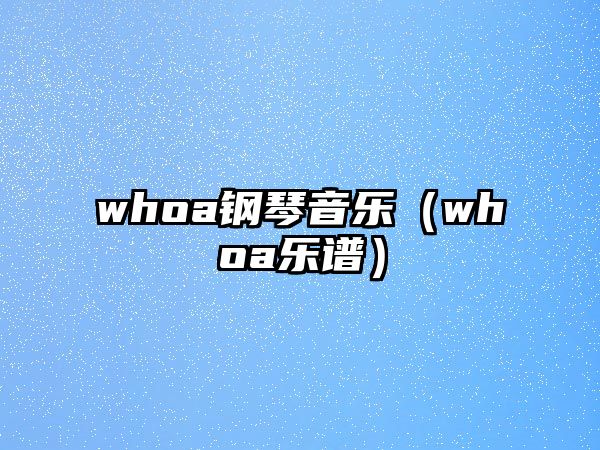 whoa鋼琴音樂(lè)（whoa樂(lè)譜）