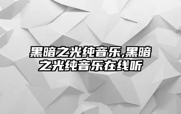 黑暗之光純音樂,黑暗之光純音樂在線聽