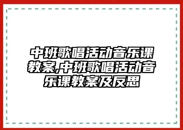 中班歌唱活動音樂課教案,中班歌唱活動音樂課教案及反思