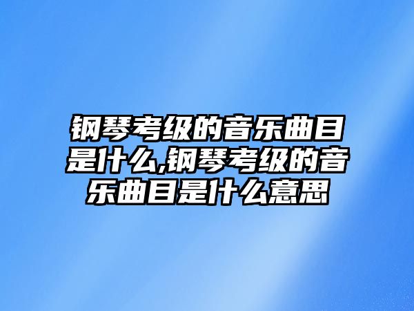 鋼琴考級的音樂曲目是什么,鋼琴考級的音樂曲目是什么意思