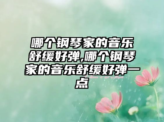 哪個鋼琴家的音樂舒緩好彈,哪個鋼琴家的音樂舒緩好彈一點