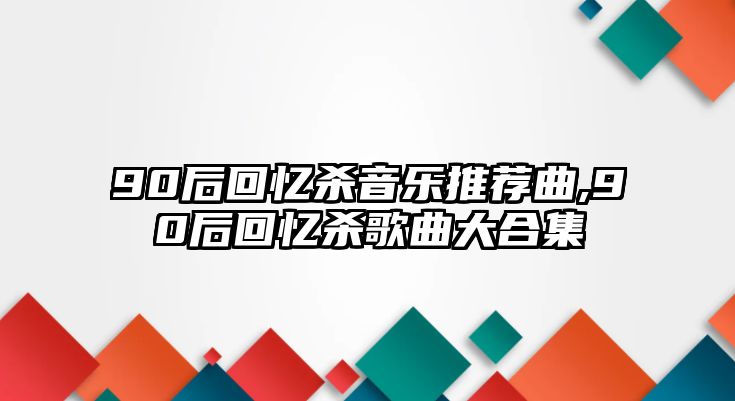 90后回憶殺音樂推薦曲,90后回憶殺歌曲大合集