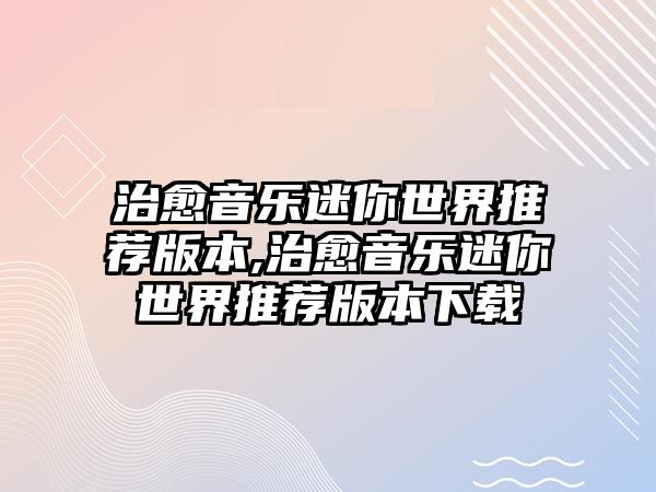 治愈音樂迷你世界推薦版本,治愈音樂迷你世界推薦版本下載