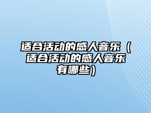 適合活動的感人音樂（適合活動的感人音樂有哪些）