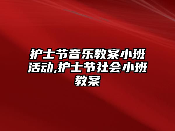 護士節音樂教案小班活動,護士節社會小班教案