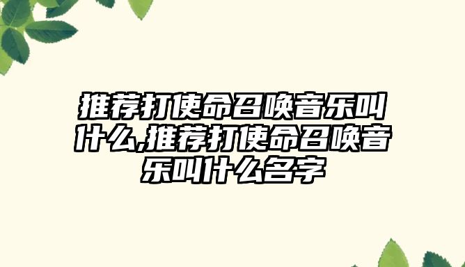 推薦打使命召喚音樂叫什么,推薦打使命召喚音樂叫什么名字