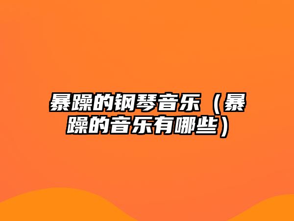 暴躁的鋼琴音樂（暴躁的音樂有哪些）