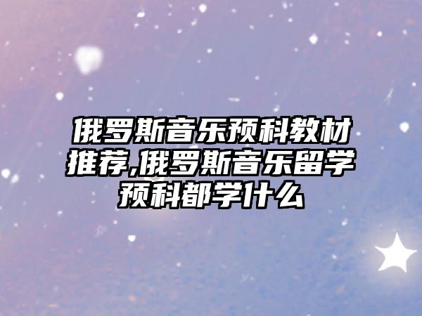 俄羅斯音樂預科教材推薦,俄羅斯音樂留學預科都學什么